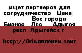 ищет партнеров для сотрудничество › Цена ­ 34 200 - Все города Бизнес » Лес   . Адыгея респ.,Адыгейск г.
